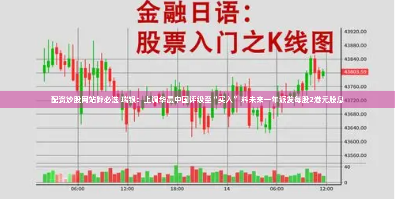 配资炒股网站蹿必选 瑞银：上调华晨中国评级至“买入” 料未来一年派发每股2港元股息