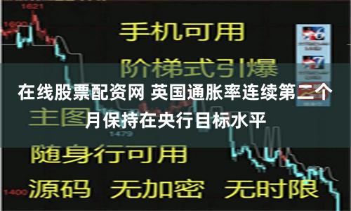 在线股票配资网 英国通胀率连续第二个月保持在央行目标水平