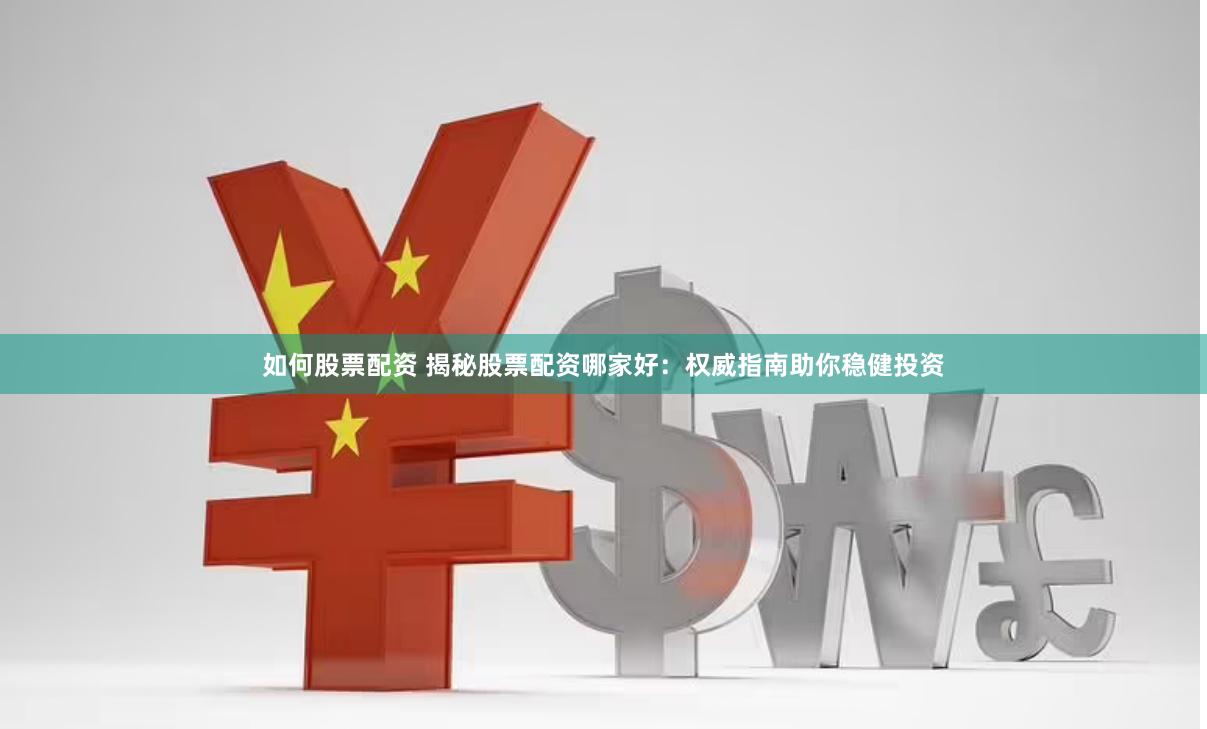 如何股票配资 揭秘股票配资哪家好：权威指南助你稳健投资